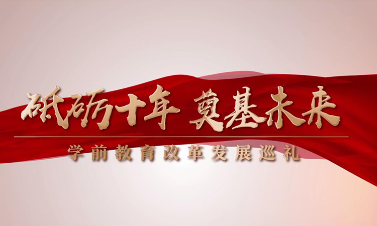 砥礪十年 奠基未來——學前教育改革發展巡禮