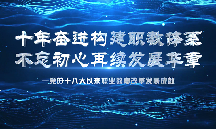 十年奮進構建職教體系 不忘初心再續發展華章——黨的十八大以來職業教育改革發展成就